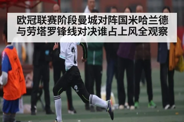欧冠联赛阶段曼城对阵国米哈兰德与劳塔罗锋线对决谁占上风全观察