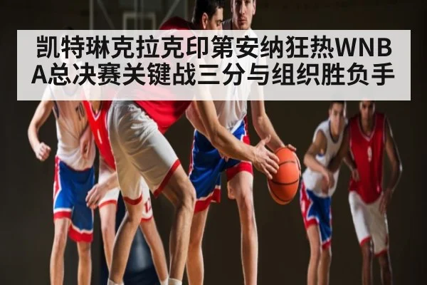 凯特琳克拉克印第安纳狂热WNBA总决赛关键战三分与组织胜负手