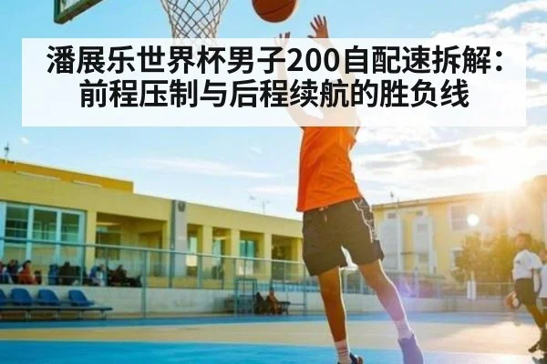 潘展乐世界杯男子200自配速拆解:前程压制与后程续航的胜负线