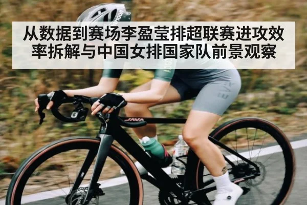 从数据到赛场李盈莹排超联赛进攻效率拆解与中国女排国家队前景观察
